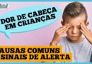 Dor de cabeça em crianças: principais tipos e quando se preocupar